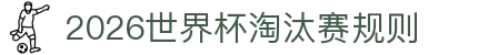 2026世界杯淘汰赛规则- 32强到决赛赛制与加时点球